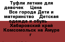 Туфли летние для девочек. › Цена ­ 1 000 - Все города Дети и материнство » Детская одежда и обувь   . Хабаровский край,Комсомольск-на-Амуре г.